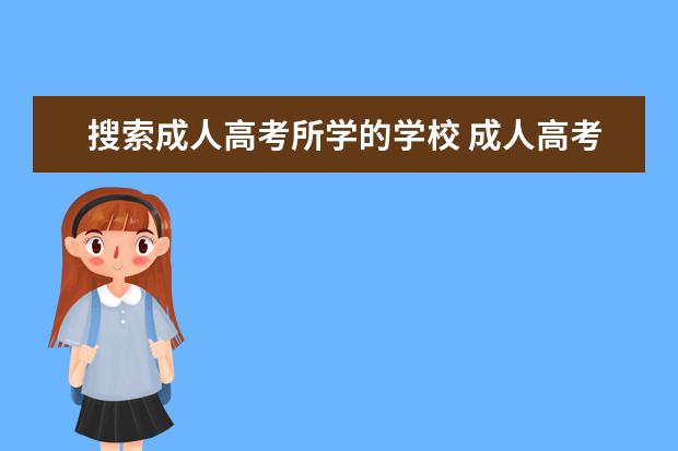 搜索成人高考所学的学校 成人高考可以报考什么学校?