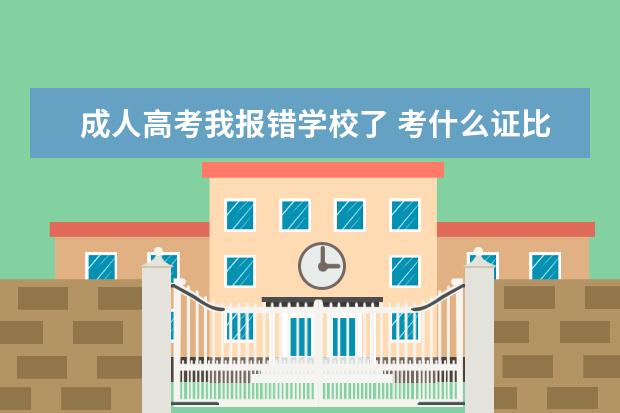 成人高考我报错学校了 考什么证比较有用