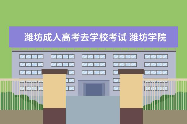 潍坊成人高考去学校考试 <a target="_blank" href="/academydetailr/1573.html" title="潍坊学院">潍坊学院</a>成人高考录取分数线2021