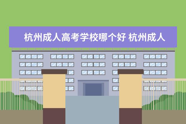 杭州成人高考学校哪个好 杭州成人高考可以报考的学校有哪些?