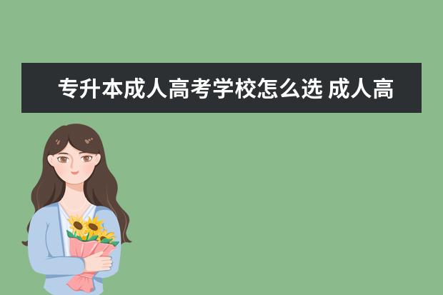 专升本成人高考学校怎么选 成人高考应该怎么选择学校呀?