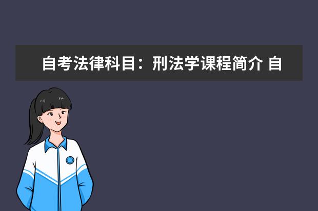 自考法律科目：刑法学课程简介 自考商务管理科目：商法课程简介