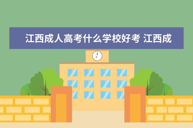 江西成人高考什么学校好考 江西成人高考可以报考哪些大学