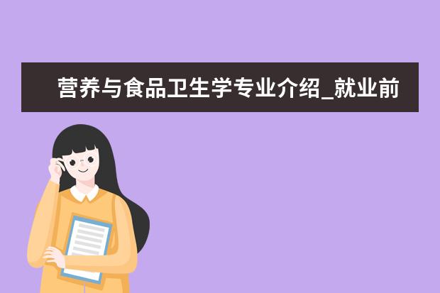 营养与食品卫生学专业介绍_就业前景分析 中西医结合临床专业介绍_就业前景分析