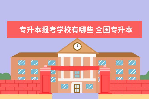 专升本报考学校有哪些 全国专升本可以报考哪些大学