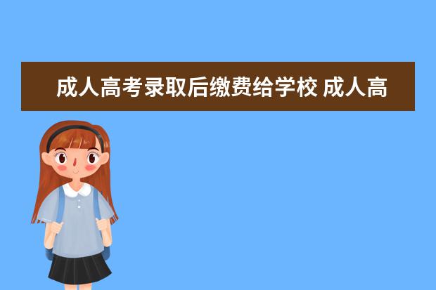 成人高考录取后缴费给学校 成人高考后学费怎么交
