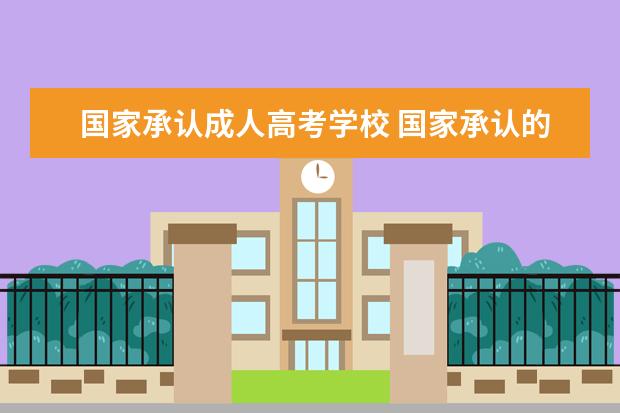 国家承认成人高考学校 国家承认的成人教育有哪些