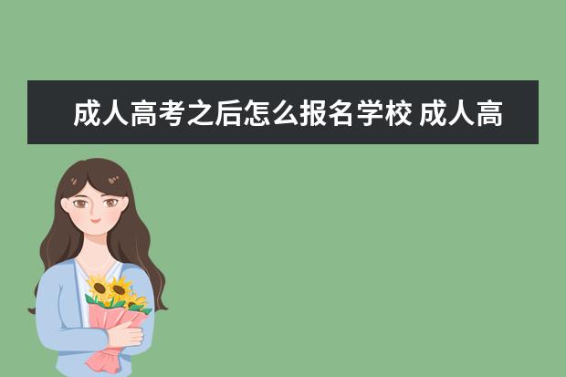 成人高考之后怎么报名学校 成人高考录取后 什么时候去学校报名