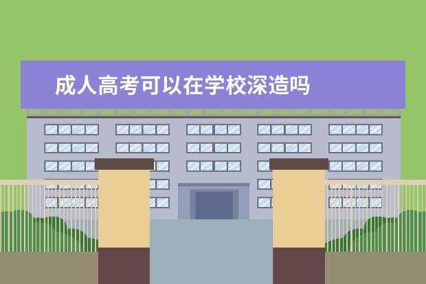 成人高考可以在学校深造吗
扩展资料