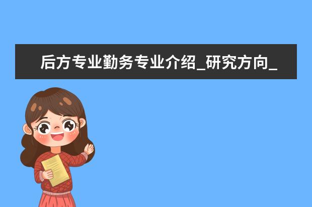 后方专业勤务专业介绍_研究方向_就业前景分析 阿拉伯语语言文学专业介绍_就业前景分析