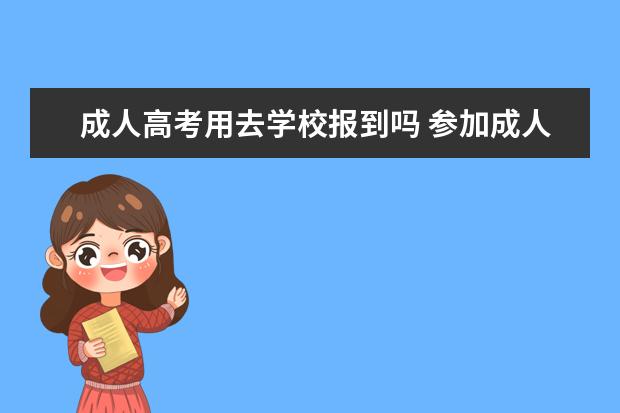 成人高考用去学校报到吗 参加成人高考录取后不去报到有什么后果呢?