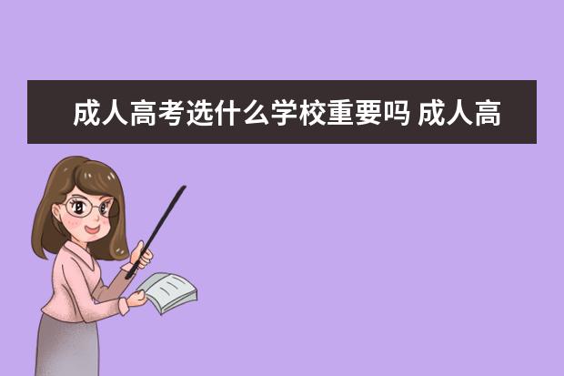 成人高考选什么学校重要吗 成人高考选学校比选专业重要学校该怎么选?