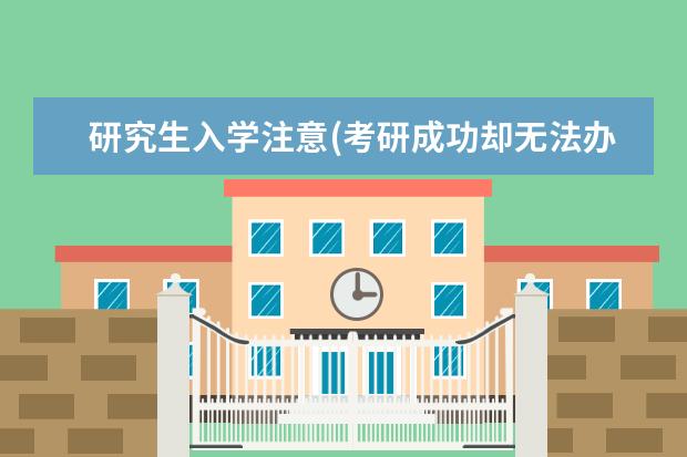 研究生入学注意(考研成功却无法办理入学手续) 考研政治一般多少分(考研政治分值分布情况)