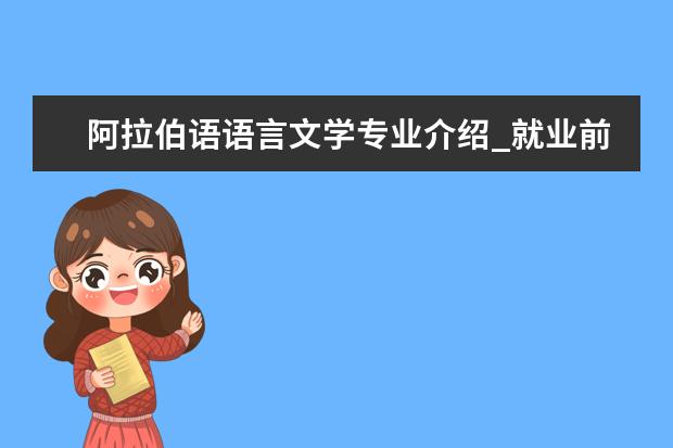 阿拉伯语语言文学专业介绍_就业前景分析 生物化学与分子生物学专业介绍_研究方向_就业前景分析