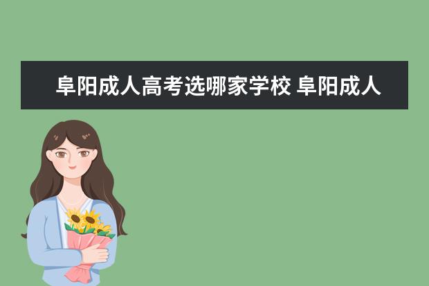 阜阳成人高考选哪家学校 阜阳成人高考时间2022