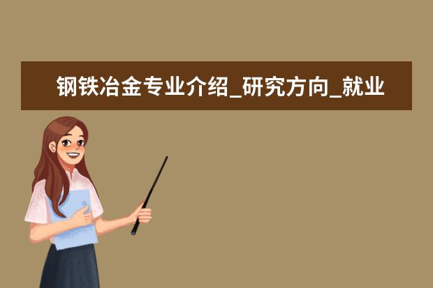 钢铁冶金专业介绍_研究方向_就业前景分析 马克思主义中国化研究专业介绍_就业前景分析