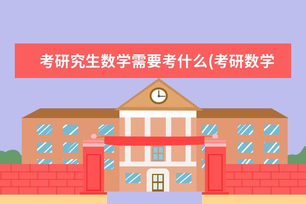 考研究生数学需要考什么(考研数学考些什么) )