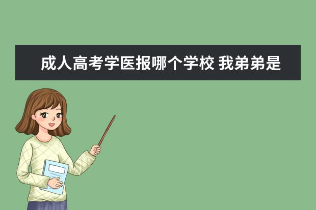 成人高考学医报哪个学校 我弟弟是大专生 已经参加完成人高考了 想学医该怎么...