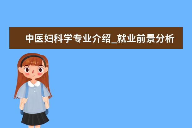 中医妇科学专业介绍_就业前景分析 无机化学专业介绍_研究方向_就业前景分析