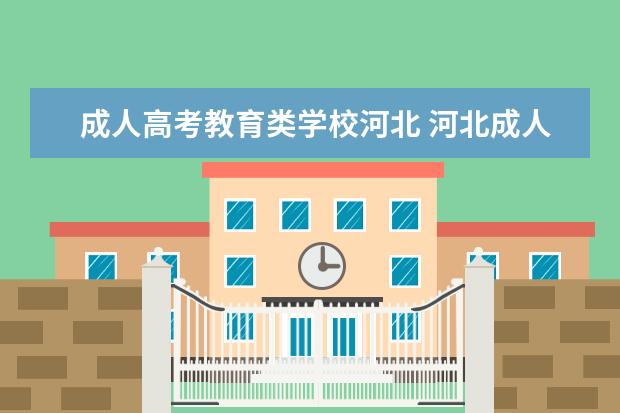 成人高考教育类学校河北 河北成人高考哪个学校好?