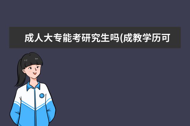 成人大专能考研究生吗(成教学历可以考研吗 考研复试结果(考研复试结果公布)