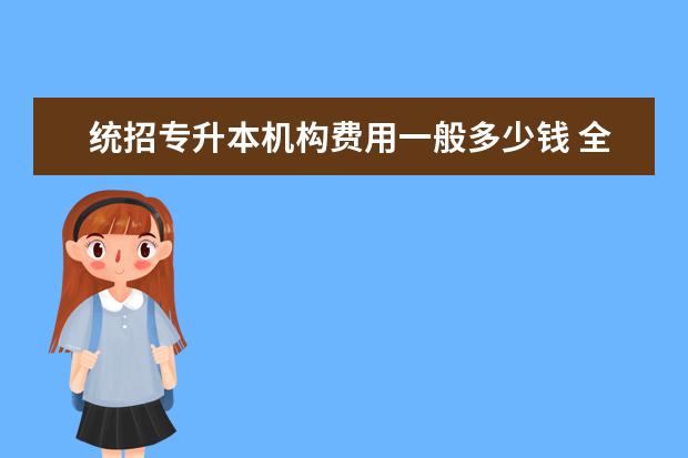 统招专升本机构费用一般多少钱 全日制专升本考试时间