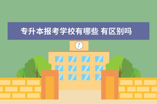 专升本报考学校有哪些 有区别吗