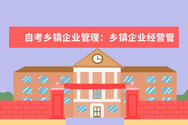 自考乡镇企业管理：乡镇企业经营管理课程简介 自考金融管理科目：企业组织与环境课程课程简介