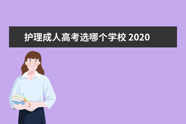护理成人高考选哪个学校 2020安徽成人高考护理专业有哪些学校?