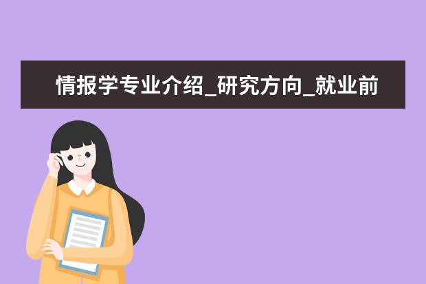 情报学专业介绍_研究方向_就业前景分析 油气井工程专业介绍_研究方向_就业前景分析