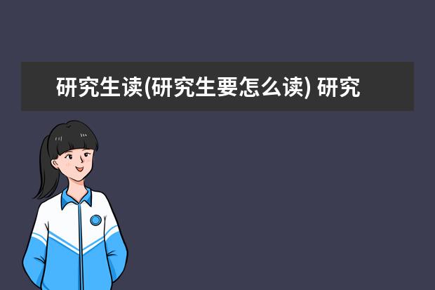 研究生读(研究生要怎么读) 研究生奖学金申请(研究生奖学金类型及申请)