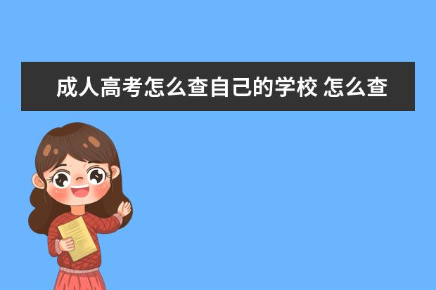 成人高考怎么查自己的学校 怎么查询成人高考报考的专业和学校?