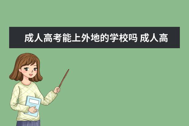 成人高考能上外地的学校吗 成人高考可以报考外省的学校吗