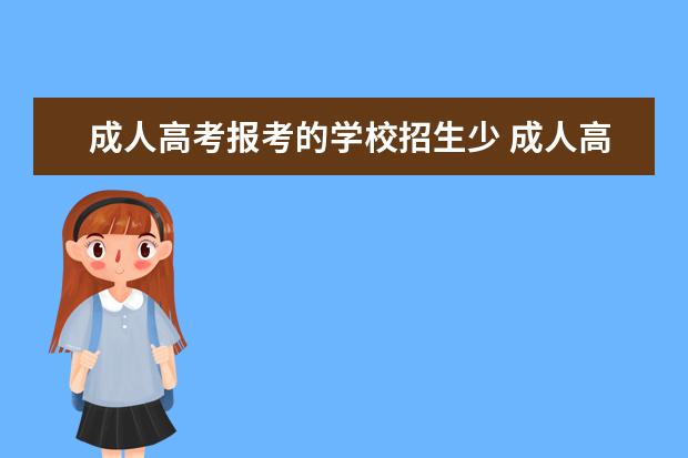 成人高考报考的学校招生少 成人高考是可以报考任何大学吗