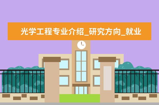 光学工程专业介绍_研究方向_就业前景分析 固体地球物理学专业介绍_研究方向_就业前景分析