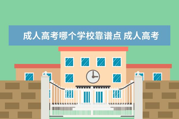 成人高考哪个学校靠谱点 成人高考教育机构哪家比较好