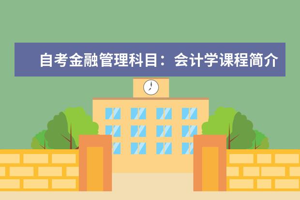 自考金融管理科目:会计学课程简介 自考采购与供应管理科目:采购与供应关系管理课程简介