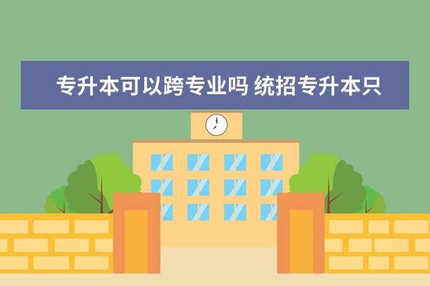 专升本可以跨专业吗 统招专升本只能考本专业吗