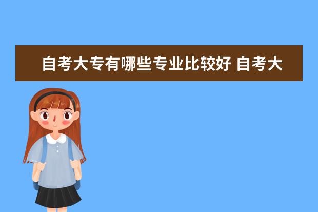 自考大专有哪些专业比较好 自考大专专业一览表