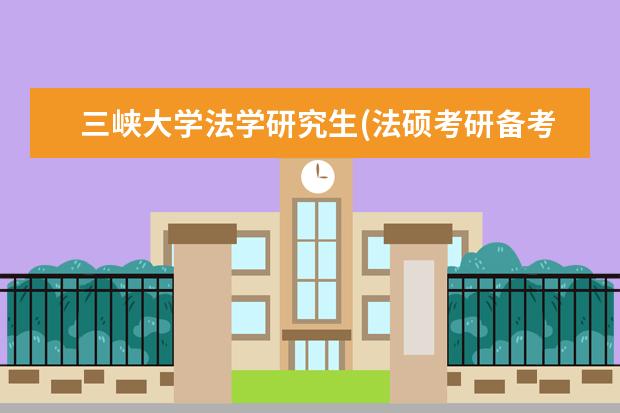 三峡大学法学研究生(法硕考研备考锦囊之三峡大学) 研究生考试报考点选择(22考研考点考场安排公布)