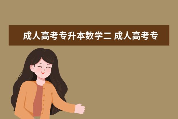 成人高考专升本数学二 成人高考专升本的高等数学考什么?