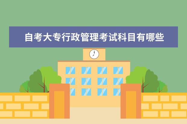 自考大专行政管理考试科目有哪些 自考本科医药专业报考条件,有哪些医药类专业