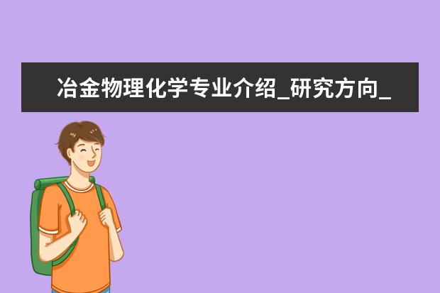 冶金物理化学专业介绍_研究方向_就业前景分析 放射医学专业介绍_就业前景分析