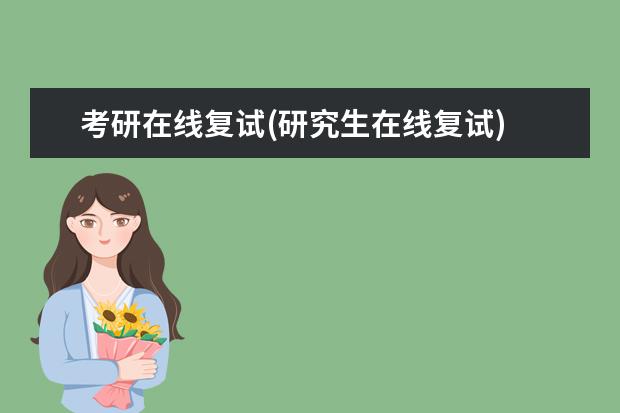 考研在线复试(研究生在线复试) 研究生考试调整(考研统考是什么)