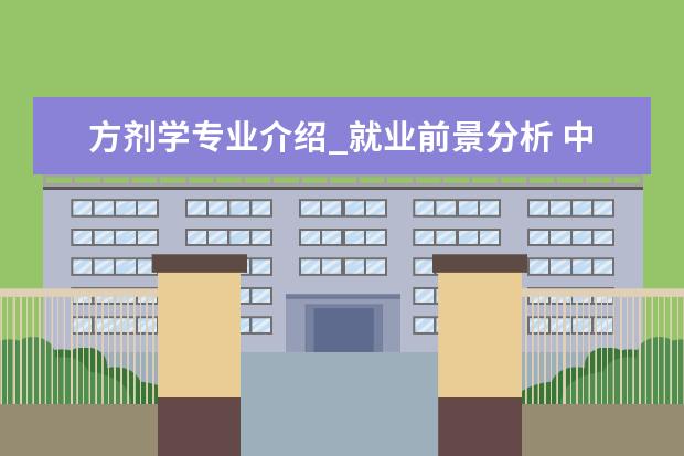 方剂学专业介绍_就业前景分析 中西医结合临床专业介绍_就业前景分析