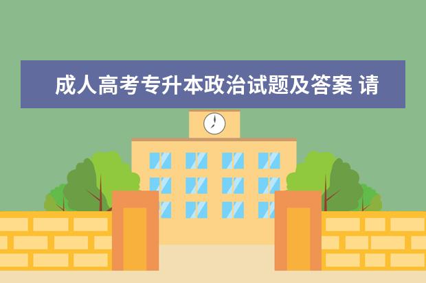 成人高考专升本政治试题及答案 请问成人高考专升本中的政治是开卷还是闭卷? - 百度...
