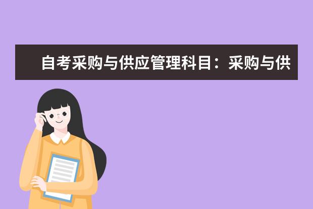 自考采购与供应管理科目:采购与供应关系管理课程简介 自考采购与供应管理科目:采购战术与运营课程简介