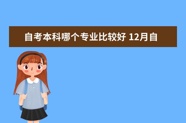 自考本科哪个专业比较好 12月自考本科申请学士学位论文指导老师安排