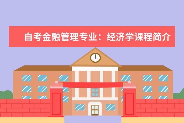 自考金融管理专业:经济学课程简介 自考金融管理专业:商务沟通方法与技能课程简介