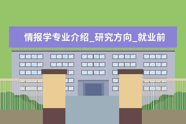 情报学专业介绍_研究方向_就业前景分析 捕捞学专业介绍_就业前景分析